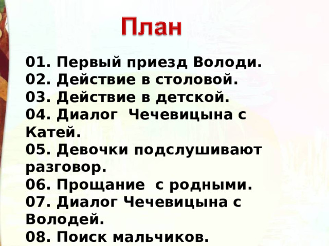 01. Первый приезд Володи. 02. Действие в столовой. 03. Действие в детской. 04. Диалог Чечевицына с Катей. 05. Девочки подслушивают разговор. 06. Прощание  с родными. 07. Диалог Чечевицына с Володей. 08. Поиск мальчиков. 09. Второй приезд Володи. 10. Отъезд Чечевицына 