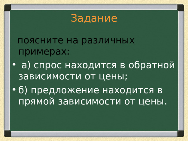 Задание  поясните на различных примерах:  а) спрос находится в обратной зависимости от цены; б) предложение находится в прямой зависимости от цены. 