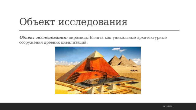 Объект исследования Объект исследования: пирамиды Египта как уникальные архитектурные сооружения древних цивилизаций. 03/27/2026 