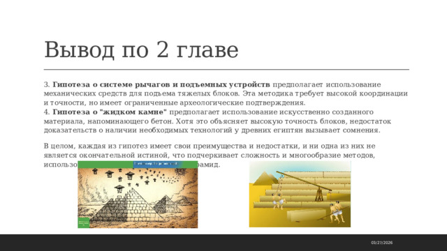 Вывод по 2 главе 3. Гипотеза о системе рычагов и подъемных устройств предполагает использование механических средств для подъема тяжелых блоков. Эта методика требует высокой координации и точности, но имеет ограниченные археологические подтверждения.  4. Гипотеза о 