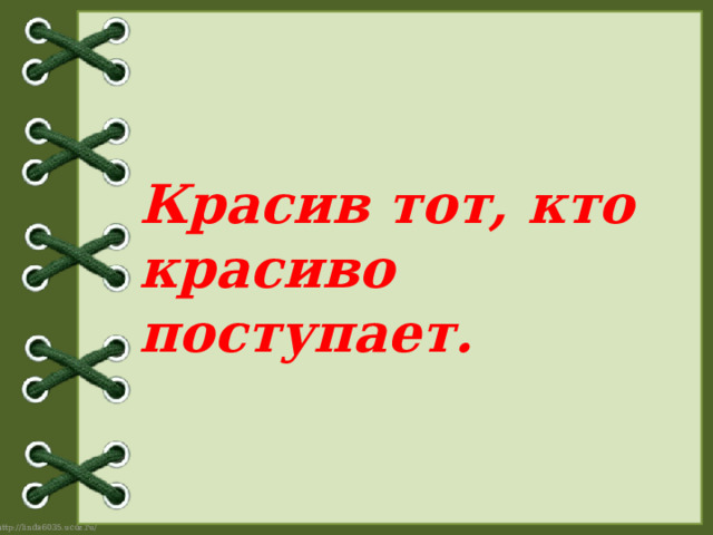 Красив тот, кто красиво поступает.   
