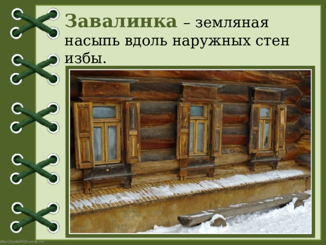 Завалинка  – земляная насыпь вдоль наружных стен избы. 