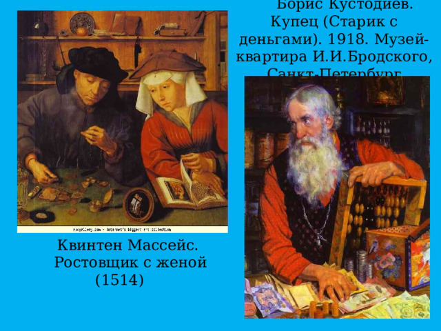 Борис Кустодиев. Купец (Старик с деньгами). 1918. Музей-квартира И.И.Бродского, Санкт-Петербург Квинтен Массейс. Ростовщик с женой (1514) 