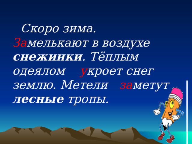  Скоро зима. За мелькают в воздухе снежинки . Тёплым одеялом у кроет снег землю. Метели за метут лесные тропы. 