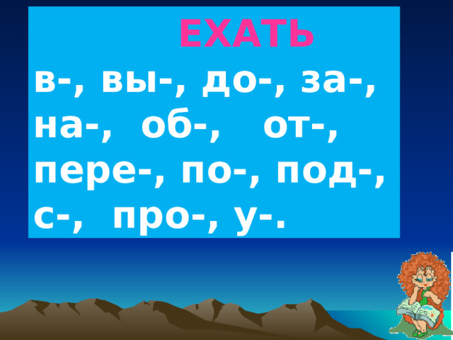  ЕХАТЬ в-, вы-, до-, за-, на-, об-, от-, пере-, по-, под-, с-, про-, у-. 