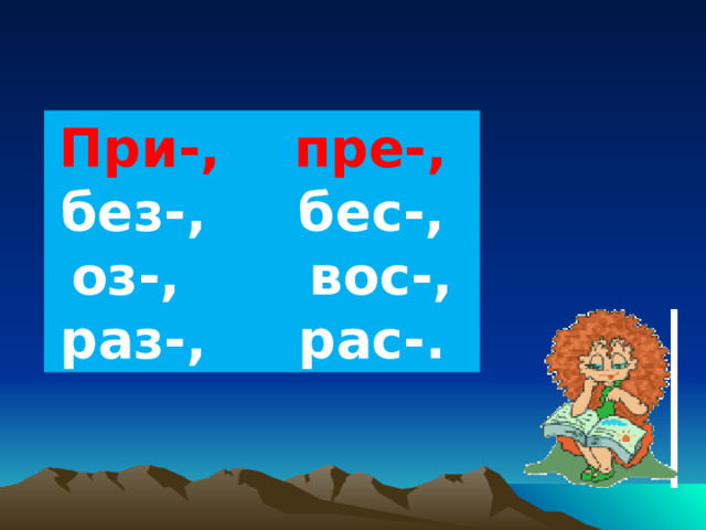 При-, пре-, без-, бес-, оз-, вос-, раз-, рас-. 