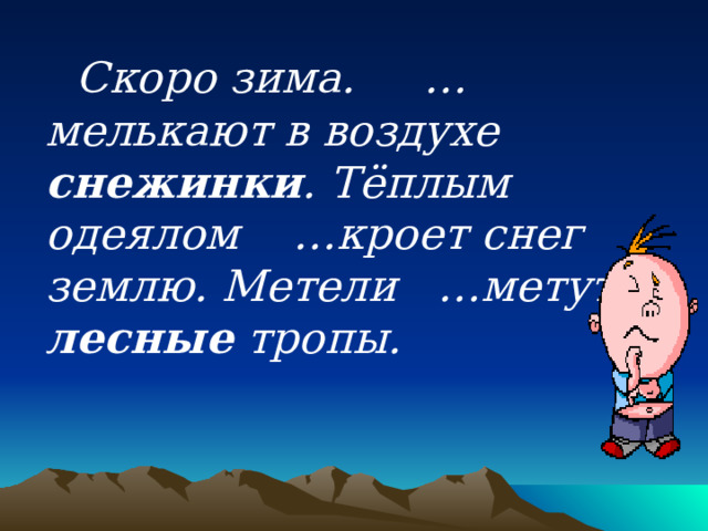  Скоро зима. …мелькают в воздухе снежинки . Тёплым одеялом …кроет снег землю. Метели …метут лесные тропы. 
