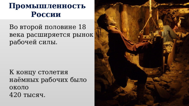 Промышленность России Во второй половине 18 века расширяется рынок рабочей силы. К концу столетия наёмных рабочих было около 420 тысяч. 