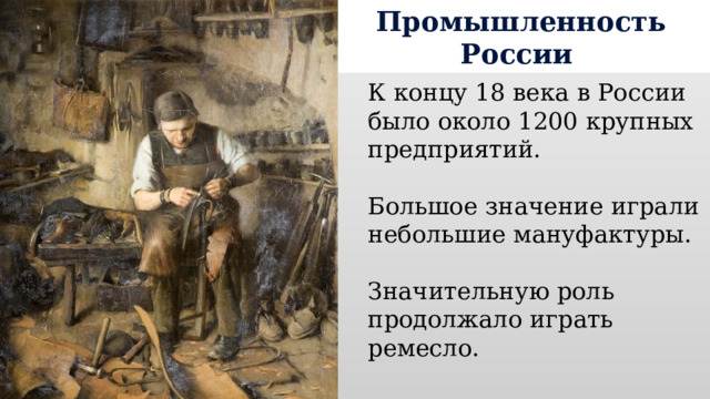 Промышленность России К концу 18 века в России было около 1200 крупных предприятий. Большое значение играли небольшие мануфактуры. Значительную роль продолжало играть ремесло. 