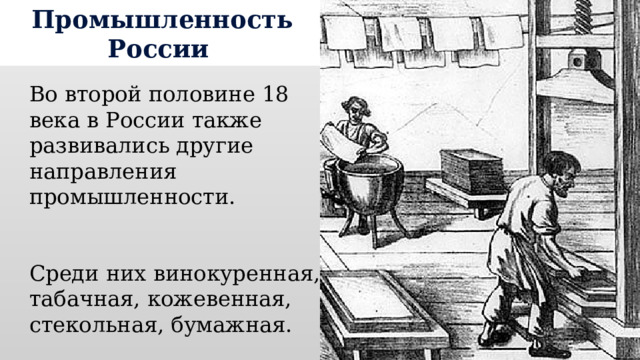 Промышленность России Во второй половине 18 века в России также развивались другие направления промышленности. Среди них винокуренная, табачная, кожевенная, стекольная, бумажная. 
