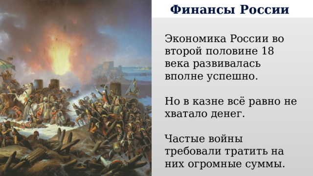 Финансы России Экономика России во второй половине 18 века развивалась вполне успешно. Но в казне всё равно не хватало денег. Частые войны требовали тратить на них огромные суммы. 