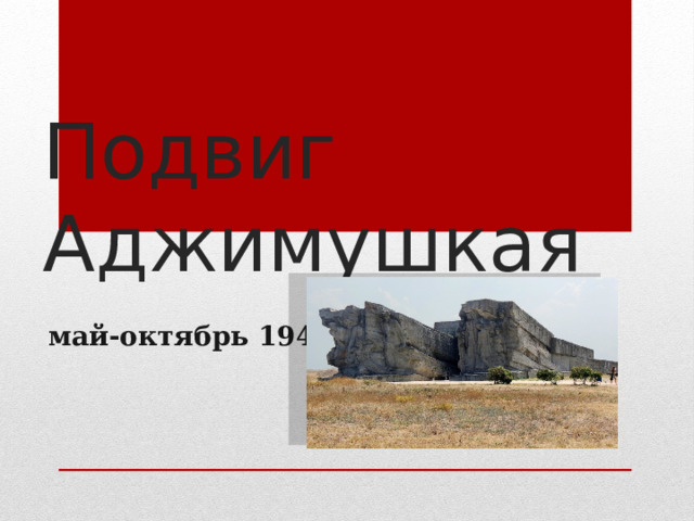 Подвиг Аджимушкая май-октябрь 1942 г. 