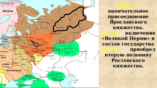 1468 г. – окончательное присоединение Ярославского княжества. 1472 г. – включение «Великой Перми» в состав государства 1474 г. – приобрел вторую половину Ростовского княжества. 