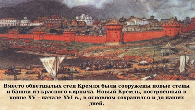 Вместо обветшалых стен Кремля были сооружены новые стены и башни из красного кирпича. Новый Кремль, построенный в конце XV – начале XVI в., в основном сохранился и до наших дней. 