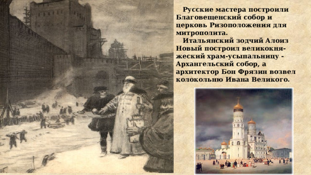  Русские мастера построили Благовещенский собор и церковь Ризоположения для митрополита.  Итальянский зодчий Алоиз Новый построил великокня-жеский храм-усыпальницу - Архангельский собор, а архитектор Бон Фрязин возвел колокольню Ивана Великого. . 