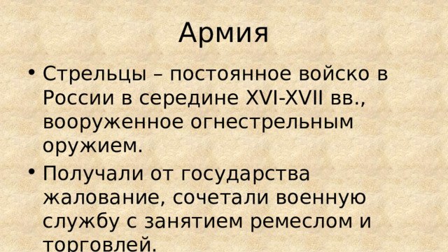 Армия Стрельцы – постоянное войско в России в середине XVI-XVII вв., вооруженное огнестрельным оружием. Получали от государства жалование, сочетали военную службу с занятием ремеслом и торговлей. 