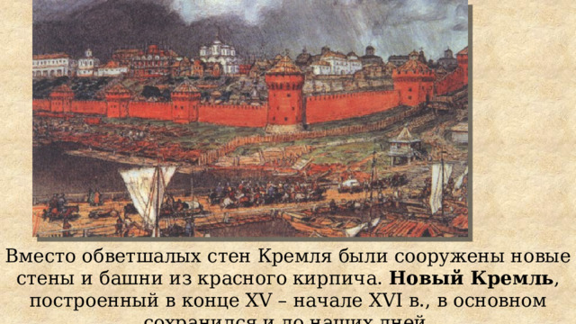 Вместо обветшалых стен Кремля были сооружены новые стены и башни из красного кирпича. Новый Кремль , построенный в конце XV – начале XVI в., в основном сохранился и до наших дней. 