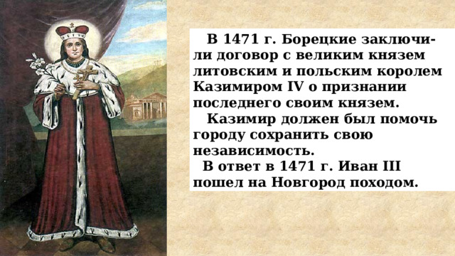  В 1471 г. Борецкие заключи-ли договор с великим князем литовским и польским королем Казимиром IV о признании последнего своим князем.  Казимир должен был помочь городу сохранить свою независимость.  В ответ в 1471 г. Иван III пошел на Новгород походом.  
