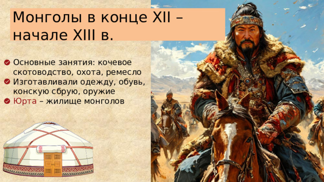 Монголы в конце XII – начале XIII в. Основные занятия: кочевое скотоводство, охота, ремесло Изготавливали одежду, обувь, конскую сбрую, оружие Юрта – жилище монголов  