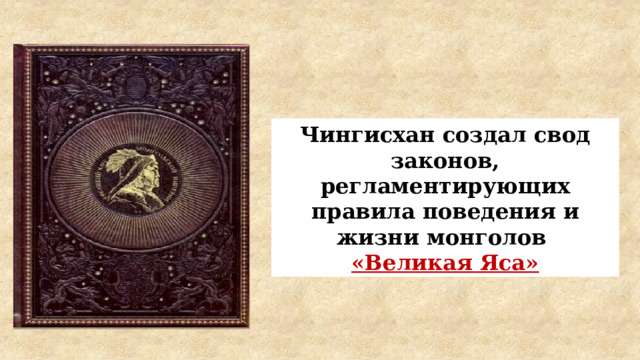 Чингисхан создал свод законов, регламентирующих правила поведения и жизни монголов «Великая Яса» 
