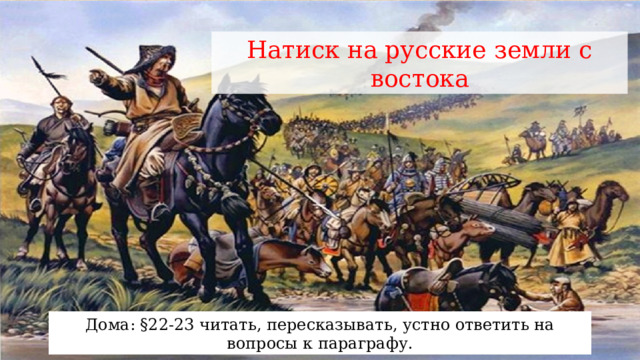 Натиск на русские земли с востока Дома: §22-23 читать, пересказывать, устно ответить на вопросы к параграфу. 