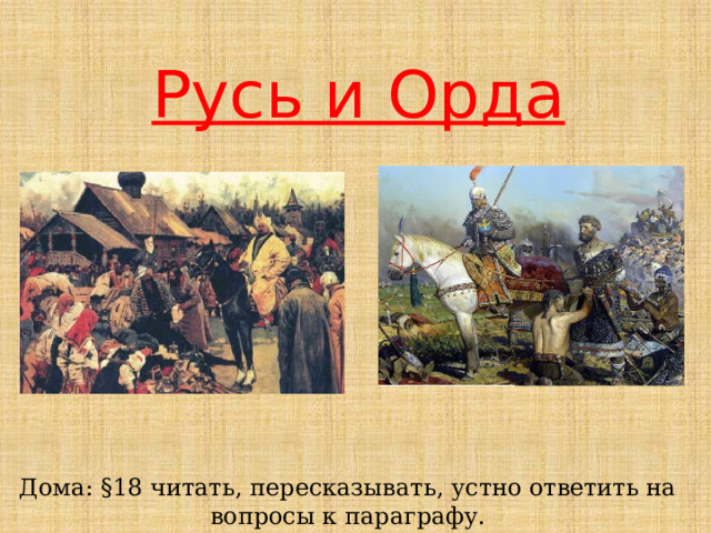 Русь и Орда Дома: §18 читать, пересказывать, устно ответить на вопросы к параграфу. 