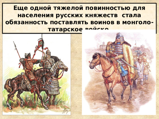 Еще одной тяжелой повинностью для населения русских княжеств стала обязанность поставлять воинов в монголо-татарское войско 