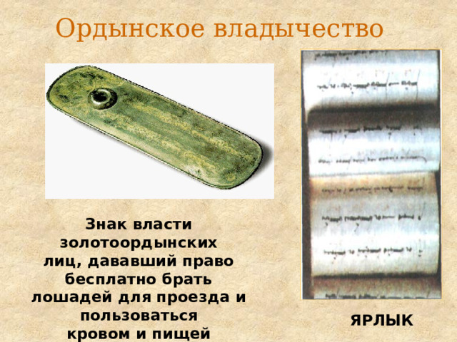 Ордынское владычество Знак власти золотоордынских лиц, дававший право бесплатно брать лошадей для проезда и пользоваться кровом и пищей ЯРЛЫК 