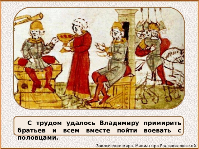 С трудом удалось Владимиру примирить братьев и всем вместе пойти воевать с половцами. Заключение мира. Миниатюра Радзивилловской летописи 