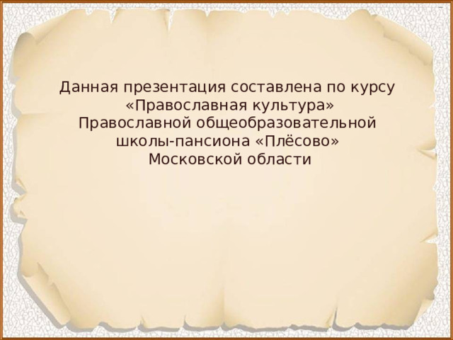 Данная презентация составлена по курсу «Православная культура» Православной общеобразовательной школы-пансиона «Плёсово» Московской области 