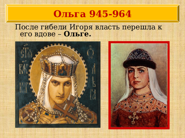 Ольга 945-964 После гибели Игоря власть перешла к его вдове – Ольге.  