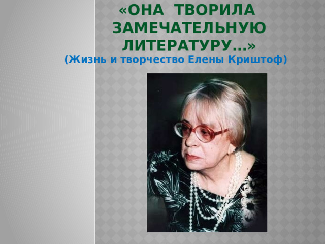 «Она творила  замечательную литературу…» (Жизнь и творчество Елены Криштоф) 