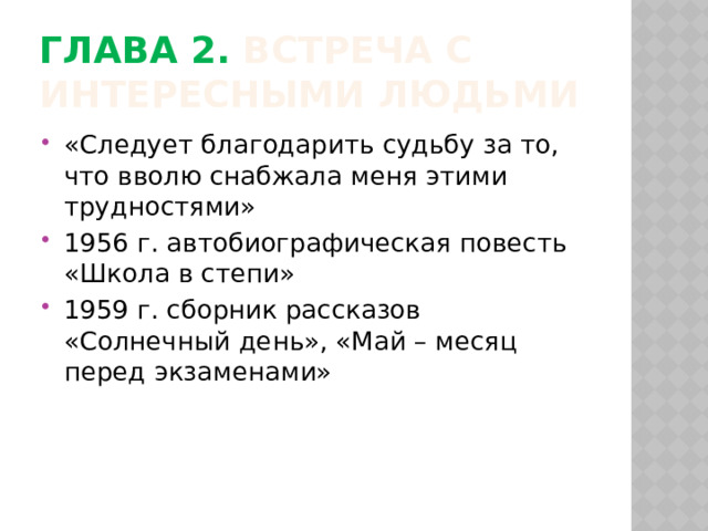 Глава 2. Встреча с интересными людьми «Следует благодарить судьбу за то, что вволю снабжала меня этими трудностями» 1956 г. автобиографическая повесть «Школа в степи» 1959 г. сборник рассказов «Солнечный день», «Май – месяц перед экзаменами» 