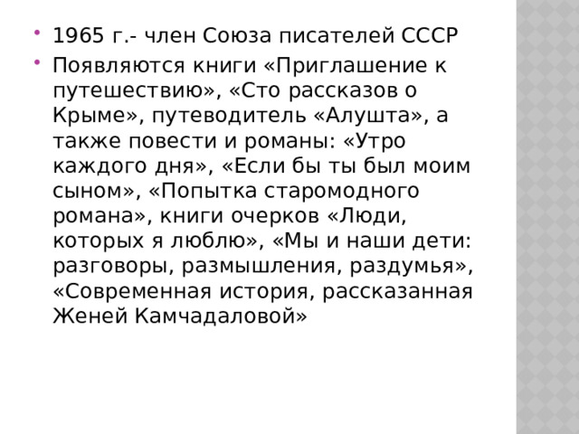 1965 г.- член Союза писателей СССР Появляются книги «Приглашение к путешествию», «Сто рассказов о Крыме», путеводитель «Алушта», а также повести и романы: «Утро каждого дня», «Если бы ты был моим сыном», «Попытка старомодного романа», книги очерков «Люди, которых я люблю», «Мы и наши дети: разговоры, размышления, раздумья», «Современная история, рассказанная Женей Камчадаловой» 