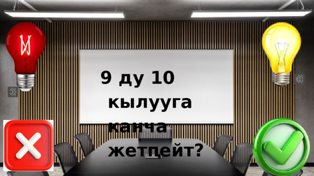 9 ду 10 кылууга канча жетпейт? 
