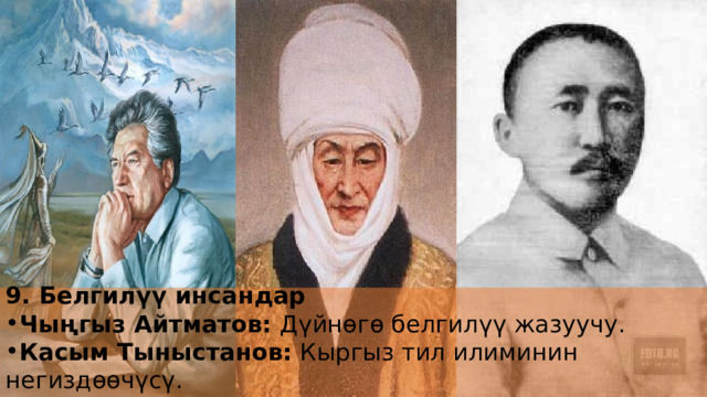 9. Белгилүү инсандар Чыңгыз Айтматов: Дүйнөгө белгилүү жазуучу. Касым Тыныстанов: Кыргыз тил илиминин негиздөөчүсү. Курманжан Датка: 