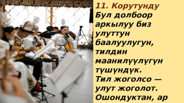 11. Корутунду Бул долбоор аркылуу биз улуттун баалуулугун, тилдин маанилүүлүгүн түшүндүк. Тил жоголсо — улут жоголот. Ошондуктан, ар бир инсан өз эне тилин кадырлап, баркташы керек.  