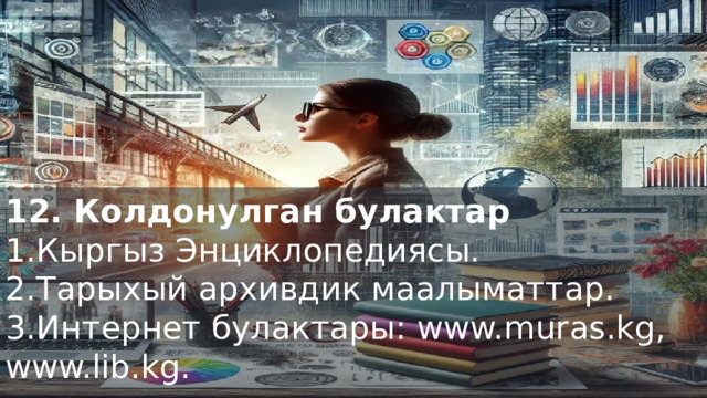 12. Колдонулган булактар 1.Кыргыз Энциклопедиясы. 2.Тарыхый архивдик маалыматтар. 3.Интернет булактары: www.muras.kg, www.lib.kg.  