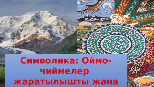 Символика: Оймо-чиймелер жаратылышты жана ааламды  чагылдырат. 