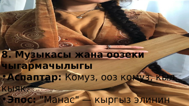  8. Музыкасы жана оозеки чыгармачылыгы Аспаптар: Комуз, ооз комуз, кыл кыяк. Эпос: 