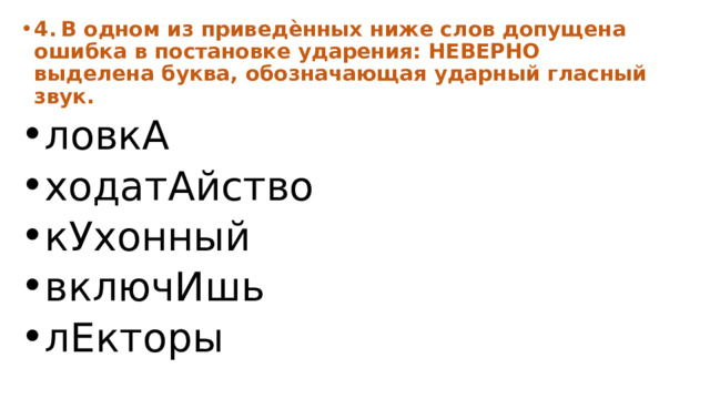 4.  В одном из приведѐнных ниже слов допущена ошибка в постановке ударения: НЕВЕРНО выделена буква, обозначающая ударный гласный звук. ловкА ходатАйство кУхонный включИшь лЕкторы 