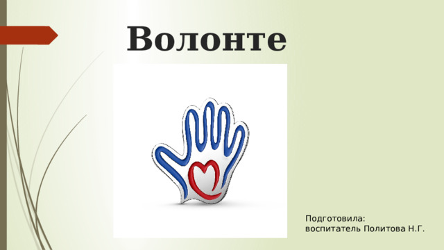 Волонтеры Подготовила: воспитатель Политова Н.Г. 