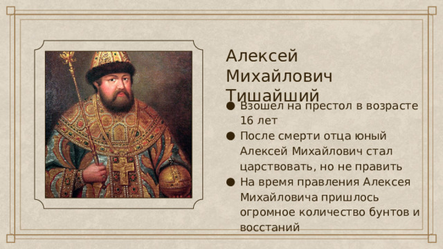 Алексей Михайлович Тишайший Взошел на престол в возрасте 16 лет После смерти отца юный Алексей Михайлович стал царствовать, но не править На время правления Алексея Михайловича пришлось огромное количество бунтов и восстаний 