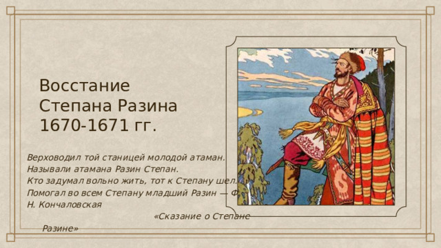 Восстание Степана Разина 1670-1671 гг. Верховодил той станицей молодой атаман. Называли атамана Разин Степан. Кто задумал вольно жить, тот к Степану шел. Помогал во всем Степану младший Разин — Фрол. Н. Кончаловская   «Сказание о Степане Разине» 
