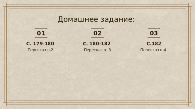 Домашнее задание: 01 02 03 С.182 С. 180-182 С. 179-180 Пересказ п.2 Пересказ п.4 Пересказ п. 3  