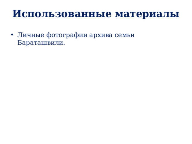 Использованные материалы Личные фотографии архива семьи Бараташвили.  