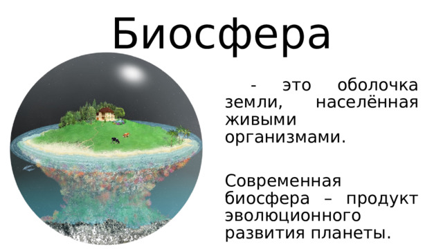 Биосфера  - это оболочка земли, населённая живыми организмами. Современная биосфера – продукт эволюционного развития планеты. 
