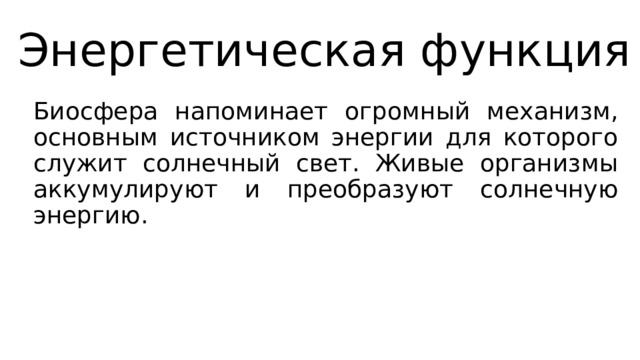 Энергетическая функция Биосфера напоминает огромный механизм, основным источником энергии для которого служит солнечный свет. Живые организмы аккумулируют и преобразуют солнечную энергию. 