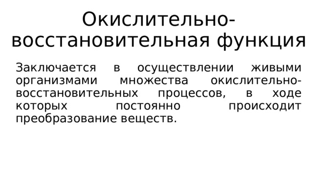 Окислительно-восстановительная функция Заключается в осуществлении живыми организмами множества окислительно-восстановительных процессов, в ходе которых постоянно происходит преобразование веществ. 