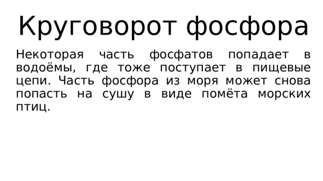 Круговорот фосфора Некоторая часть фосфатов попадает в водоёмы, где тоже поступает в пищевые цепи. Часть фосфора из моря может снова попасть на сушу в виде помёта морских птиц. 